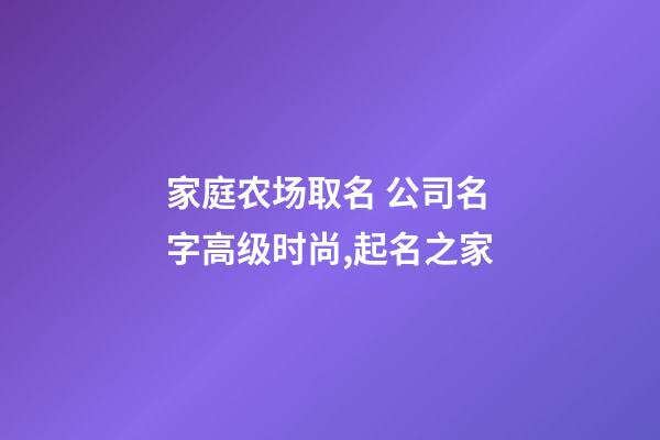 家庭农场取名 公司名字高级时尚,起名之家-第1张-公司起名-玄机派